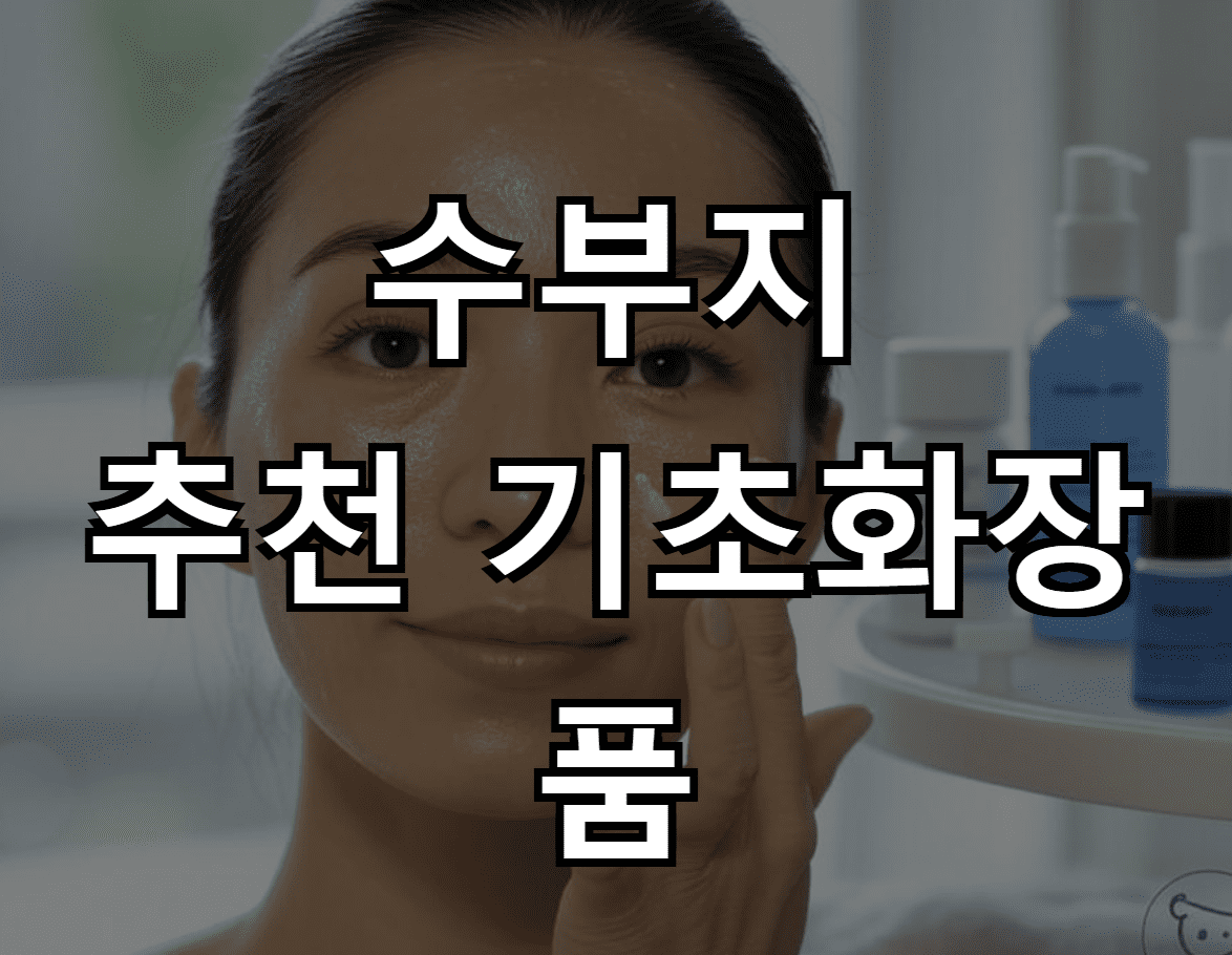 수부지 추천 기초화장품: 건강한 피부를 위한 최적의 선택