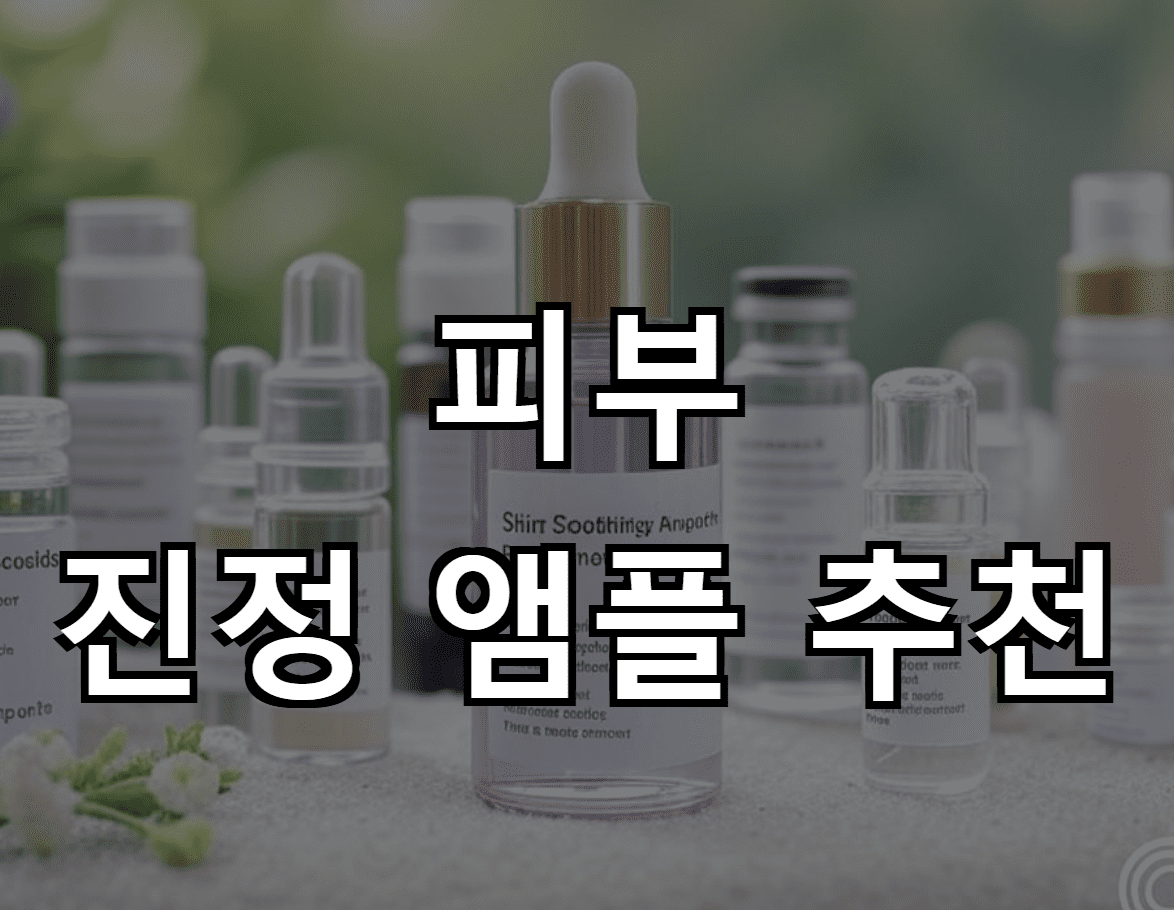 피부 진정 앰플 추천: 전문가의 조언